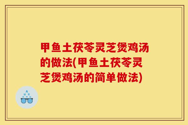 甲鱼土茯苓灵芝煲鸡汤的做法(甲鱼土茯苓灵芝煲鸡汤的简单做法)-第1张图片-灵芝之家 甲鱼土茯苓灵芝煲鸡汤的做法(甲鱼土茯苓灵芝煲鸡汤的简单做法)-第1张图片-灵芝之家