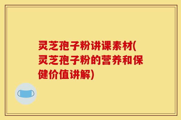 灵芝孢子粉讲课素材(灵芝孢子粉的营养和保健价值讲解)-第1张图片-灵芝之家 灵芝孢子粉讲课素材(灵芝孢子粉的营养和保健价值讲解)-第1张图片-灵芝之家