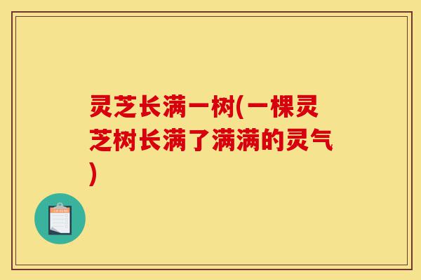 灵芝长满一树(一棵灵芝树长满了满满的灵气)-第1张图片-灵芝之家 灵芝长满一树(一棵灵芝树长满了满满的灵气)-第1张图片-灵芝之家