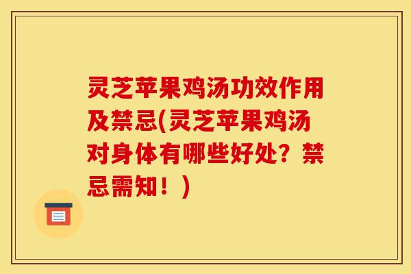 灵芝苹果鸡汤功效作用及禁忌(灵芝苹果鸡汤对身体有哪些好处?禁忌需知!)-第1张图片-灵芝之家 灵芝苹果鸡汤功效作用及禁忌(灵芝苹果鸡汤对身体有哪些好处?禁忌需知!)-第1张图片-灵芝之家
