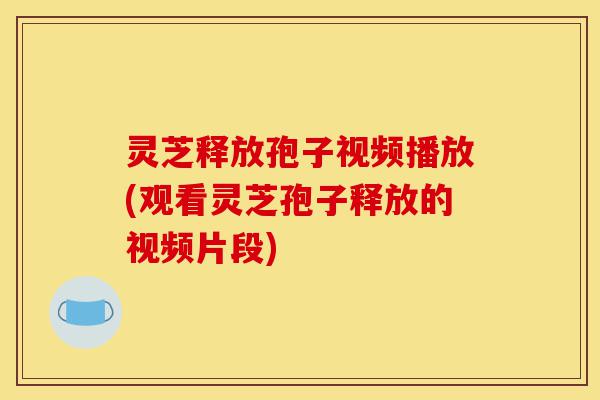 灵芝释放孢子视频播放(观看灵芝孢子释放的视频片段)-第1张图片-灵芝之家 灵芝释放孢子视频播放(观看灵芝孢子释放的视频片段)-第1张图片-灵芝之家