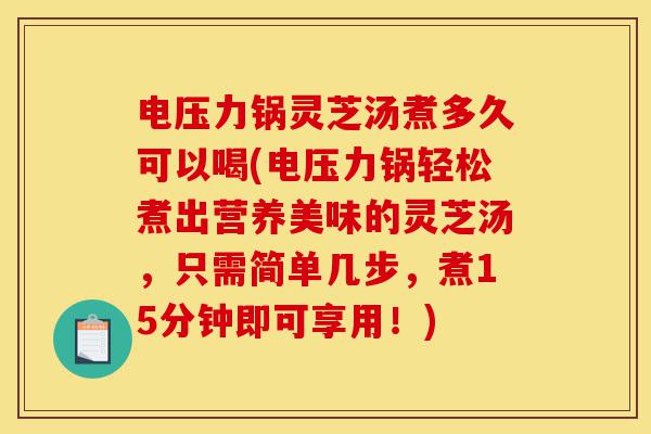电压力锅灵芝汤煮多久可以喝(电压力锅轻松煮出营养美味的灵芝汤,只需简单几步,煮15分钟即可享用!)-第1张图片-灵芝之家 电压力锅灵芝汤煮多久可以喝(电压力锅轻松煮出营养美味的灵芝汤,只需简单几步,煮15分钟即可享用!)-第1张图片-灵芝之家