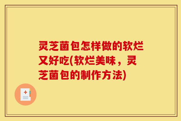 灵芝菌包怎样做的软烂又好吃(软烂美味,灵芝菌包的制作方法)-第1张图片-灵芝之家 灵芝菌包怎样做的软烂又好吃(软烂美味,灵芝菌包的制作方法)-第1张图片-灵芝之家