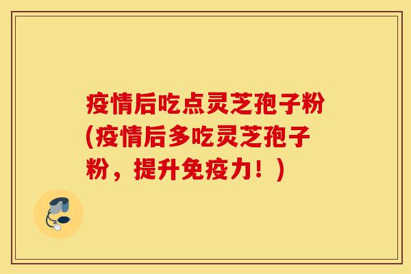 疫情后吃点灵芝孢子粉(疫情后多吃灵芝孢子粉,提升免疫力!)-第1张图片-灵芝之家 疫情后吃点灵芝孢子粉(疫情后多吃灵芝孢子粉,提升免疫力!)-第1张图片-灵芝之家