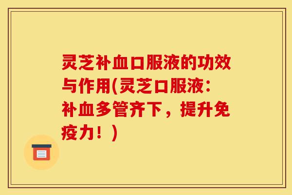 灵芝补血口服液的功效与作用(灵芝口服液:补血多管齐下,提升免疫力!)-第1张图片-灵芝之家 灵芝补血口服液的功效与作用(灵芝口服液:补血多管齐下,提升免疫力!)-第1张图片-灵芝之家