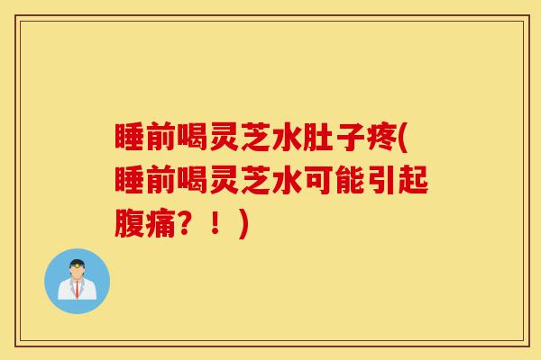 睡前喝灵芝水肚子疼(睡前喝灵芝水可能引起腹痛？！)-第1张图片-灵芝之家