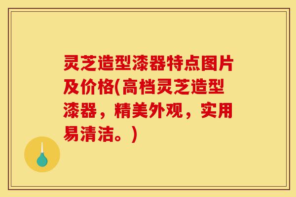 灵芝造型漆器特点图片及价格(高档灵芝造型漆器，精美外观，实用易清洁。)-第1张图片-灵芝之家