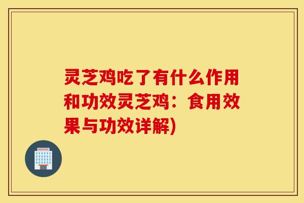 灵芝鸡吃了有什么作用和功效灵芝鸡:食用效果与功效详解)-第1张图片-灵芝之家 灵芝鸡吃了有什么作用和功效灵芝鸡:食用效果与功效详解)-第1张图片-灵芝之家