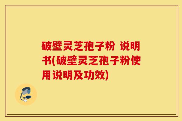 破壁灵芝孢子粉 说明书(破壁灵芝孢子粉使用说明及功效)-第1张图片-灵芝之家 破壁灵芝孢子粉 说明书(破壁灵芝孢子粉使用说明及功效)-第1张图片-灵芝之家