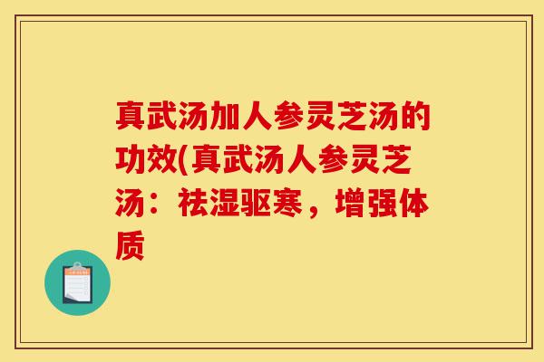 真武汤加人参灵芝汤的功效(真武汤人参灵芝汤:祛湿驱寒,增强体质-第1张图片-灵芝之家 真武汤加人参灵芝汤的功效(真武汤人参灵芝汤:祛湿驱寒,增强体质-第1张图片-灵芝之家