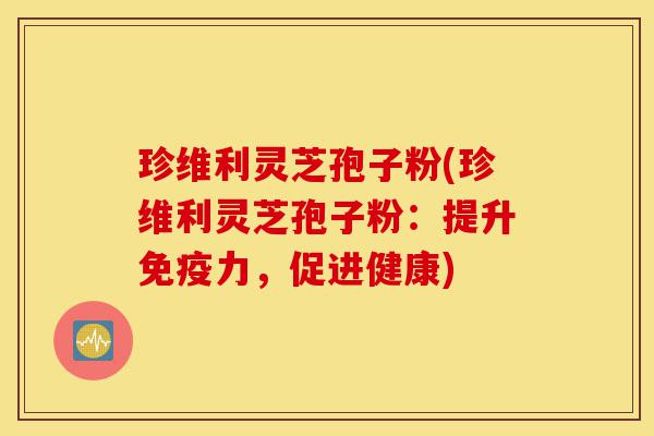 珍维利灵芝孢子粉(珍维利灵芝孢子粉:提升免疫力,促进健康)-第1张图片-灵芝之家 珍维利灵芝孢子粉(珍维利灵芝孢子粉:提升免疫力,促进健康)-第1张图片-灵芝之家