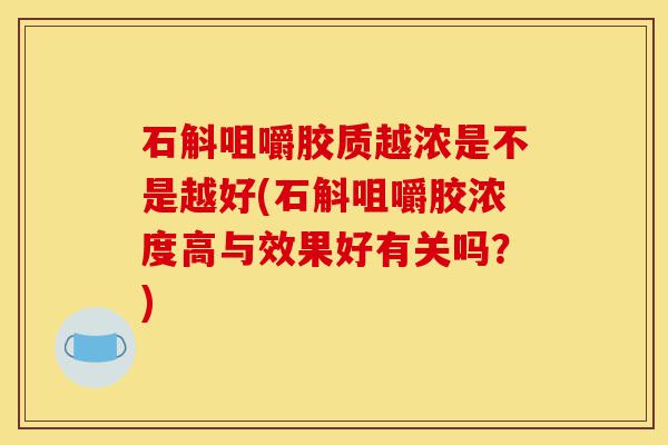 石斛咀嚼胶质越浓是不是越好(石斛咀嚼胶浓度高与效果好有关吗?)-第1张图片-灵芝之家 石斛咀嚼胶质越浓是不是越好(石斛咀嚼胶浓度高与效果好有关吗?)-第1张图片-灵芝之家