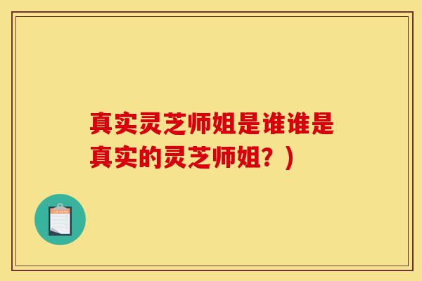 真实灵芝师姐是谁谁是真实的灵芝师姐?)-第1张图片-灵芝之家 真实灵芝师姐是谁谁是真实的灵芝师姐?)-第1张图片-灵芝之家