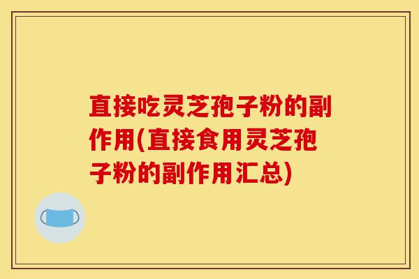 直接吃灵芝孢子粉的副作用(直接食用灵芝孢子粉的副作用汇总)-第1张图片-灵芝之家 直接吃灵芝孢子粉的副作用(直接食用灵芝孢子粉的副作用汇总)-第1张图片-灵芝之家