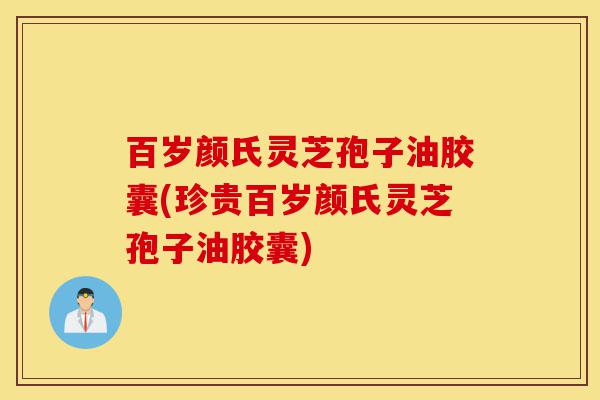 百岁颜氏灵芝孢子油胶囊(珍贵百岁颜氏灵芝孢子油胶囊)-第1张图片-灵芝之家 百岁颜氏灵芝孢子油胶囊(珍贵百岁颜氏灵芝孢子油胶囊)-第1张图片-灵芝之家