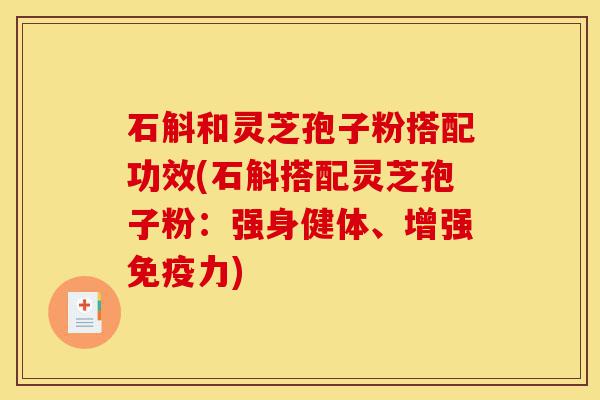 石斛和灵芝孢子粉搭配功效(石斛搭配灵芝孢子粉:强身健体、增强免疫力)-第1张图片-灵芝之家 石斛和灵芝孢子粉搭配功效(石斛搭配灵芝孢子粉:强身健体、增强免疫力)-第1张图片-灵芝之家
