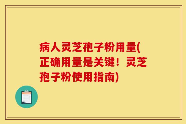 病人灵芝孢子粉用量(正确用量是关键!灵芝孢子粉使用指南)-第1张图片-灵芝之家 病人灵芝孢子粉用量(正确用量是关键!灵芝孢子粉使用指南)-第1张图片-灵芝之家