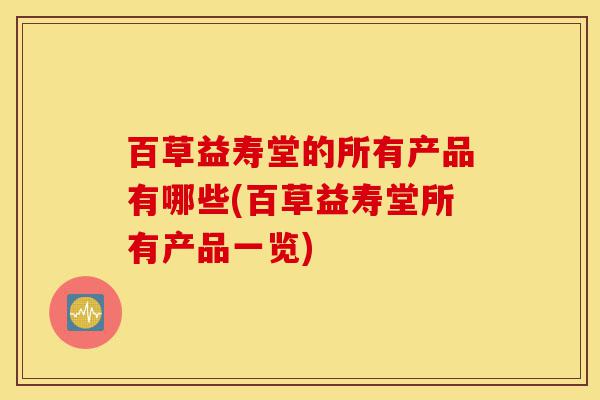 百草益寿堂的所有产品有哪些(百草益寿堂所有产品一览)-第1张图片-灵芝之家 百草益寿堂的所有产品有哪些(百草益寿堂所有产品一览)-第1张图片-灵芝之家