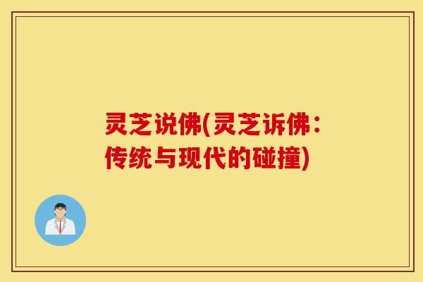 灵芝说佛(灵芝诉佛:传统与现代的碰撞)-第1张图片-灵芝之家 灵芝说佛(灵芝诉佛:传统与现代的碰撞)-第1张图片-灵芝之家