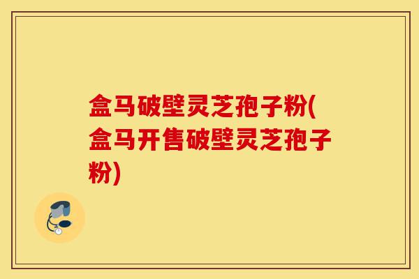 盒马破壁灵芝孢子粉(盒马开售破壁灵芝孢子粉)-第1张图片-灵芝之家