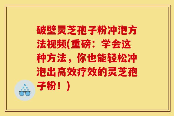破壁灵芝孢子粉冲泡方法视频(重磅:学会这种方法,你也能轻松冲泡出高效疗效的灵芝孢子粉!)-第1张图片-灵芝之家 破壁灵芝孢子粉冲泡方法视频(重磅:学会这种方法,你也能轻松冲泡出高效疗效的灵芝孢子粉!)-第1张图片-灵芝之家