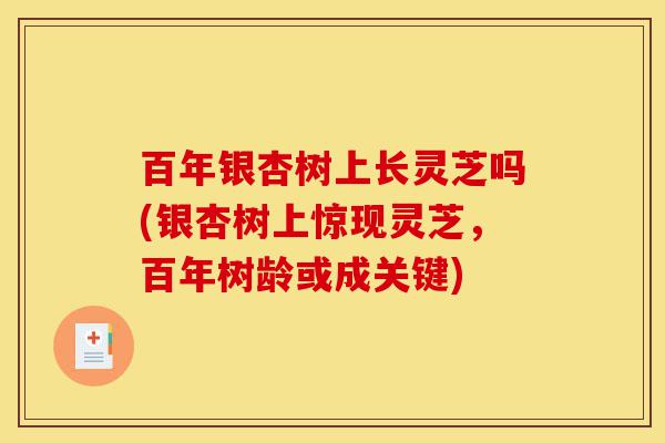 百年银杏树上长灵芝吗(银杏树上惊现灵芝，百年树龄或成关键)-第1张图片-灵芝之家