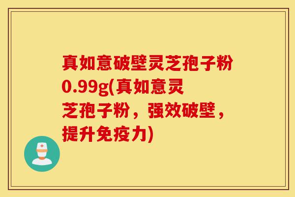 真如意破壁灵芝孢子粉0.99g(真如意灵芝孢子粉,强效破壁,提升免疫力)-第1张图片-灵芝之家 真如意破壁灵芝孢子粉0.99g(真如意灵芝孢子粉,强效破壁,提升免疫力)-第1张图片-灵芝之家