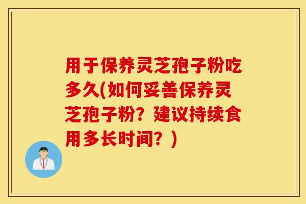 用于保养灵芝孢子粉吃多久(如何妥善保养灵芝孢子粉?建议持续食用多长时间?)-第1张图片-灵芝之家 用于保养灵芝孢子粉吃多久(如何妥善保养灵芝孢子粉?建议持续食用多长时间?)-第1张图片-灵芝之家