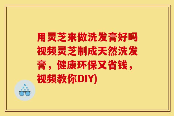 用灵芝来做洗发膏好吗视频灵芝制成天然洗发膏,健康环保又省钱,视频教你DIY)-第1张图片-灵芝之家 用灵芝来做洗发膏好吗视频灵芝制成天然洗发膏,健康环保又省钱,视频教你DIY)-第1张图片-灵芝之家
