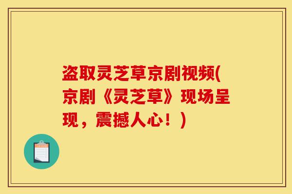 盗取灵芝草京剧视频(京剧《灵芝草》现场呈现,震撼人心!)-第1张图片-灵芝之家 盗取灵芝草京剧视频(京剧《灵芝草》现场呈现,震撼人心!)-第1张图片-灵芝之家
