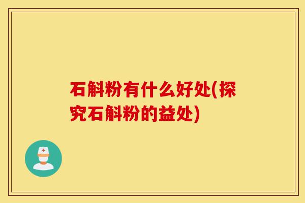 石斛粉有什么好处(探究石斛粉的益处)-第1张图片-灵芝之家 石斛粉有什么好处(探究石斛粉的益处)-第1张图片-灵芝之家