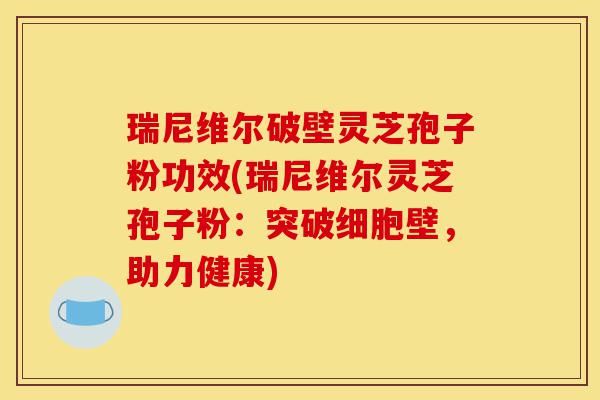 瑞尼维尔破壁灵芝孢子粉功效(瑞尼维尔灵芝孢子粉:突破细胞壁,助力健康)-第1张图片-灵芝之家 瑞尼维尔破壁灵芝孢子粉功效(瑞尼维尔灵芝孢子粉:突破细胞壁,助力健康)-第1张图片-灵芝之家