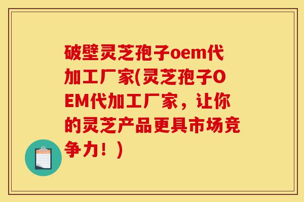 破壁灵芝孢子oem代加工厂家(灵芝孢子OEM代加工厂家,让你的灵芝产品更具市场竞争力!)-第1张图片-灵芝之家 破壁灵芝孢子oem代加工厂家(灵芝孢子OEM代加工厂家,让你的灵芝产品更具市场竞争力!)-第1张图片-灵芝之家