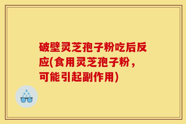 破壁灵芝孢子粉吃后反应(食用灵芝孢子粉,可能引起副作用)-第1张图片-灵芝之家 破壁灵芝孢子粉吃后反应(食用灵芝孢子粉,可能引起副作用)-第1张图片-灵芝之家