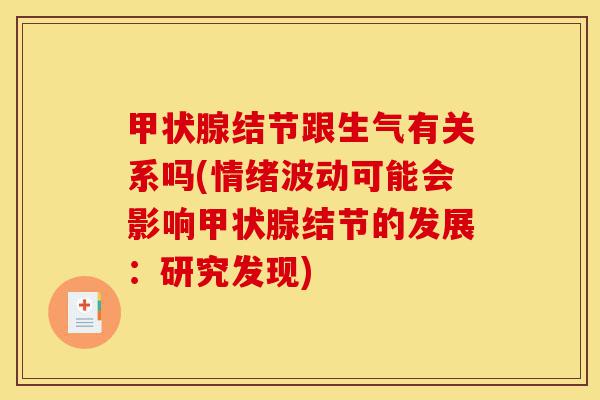 甲状腺结节跟生气有关系吗(情绪波动可能会影响甲状腺结节的发展:研究发现)-第1张图片-灵芝之家 甲状腺结节跟生气有关系吗(情绪波动可能会影响甲状腺结节的发展:研究发现)-第1张图片-灵芝之家