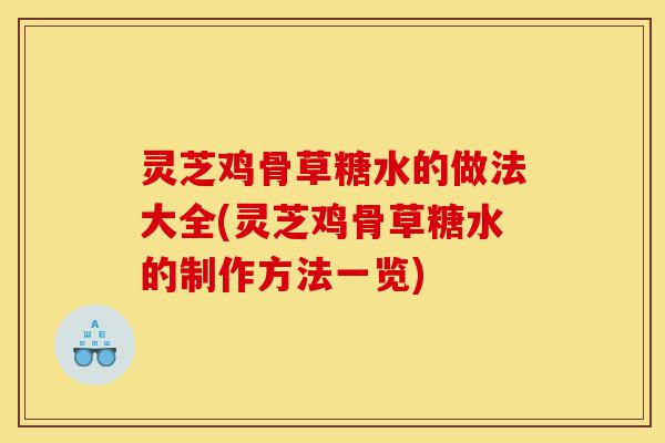 灵芝鸡骨草糖水的做法大全(灵芝鸡骨草糖水的制作方法一览)-第1张图片-灵芝之家 灵芝鸡骨草糖水的做法大全(灵芝鸡骨草糖水的制作方法一览)-第1张图片-灵芝之家