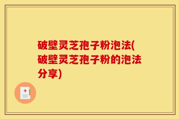破壁灵芝孢子粉泡法(破壁灵芝孢子粉的泡法分享)-第1张图片-灵芝之家 破壁灵芝孢子粉泡法(破壁灵芝孢子粉的泡法分享)-第1张图片-灵芝之家