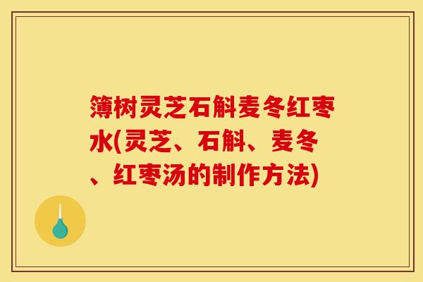 簿树灵芝石斛麦冬红枣水(灵芝、石斛、麦冬、红枣汤的制作方法)-第1张图片-灵芝之家
