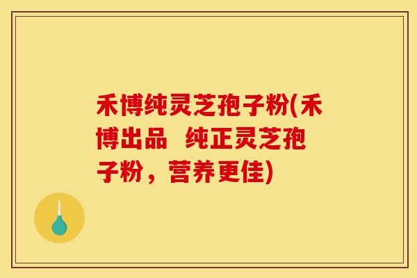 禾博纯灵芝孢子粉(禾博出品 纯正灵芝孢子粉,营养更佳)-第1张图片-灵芝之家 禾博纯灵芝孢子粉(禾博出品 纯正灵芝孢子粉,营养更佳)-第1张图片-灵芝之家