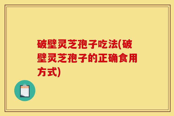 破壁灵芝孢子吃法(破壁灵芝孢子的正确食用方式)-第1张图片-灵芝之家 破壁灵芝孢子吃法(破壁灵芝孢子的正确食用方式)-第1张图片-灵芝之家