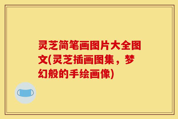 灵芝简笔画图片大全图文(灵芝插画图集,梦幻般的手绘画像)-第1张图片-灵芝之家 灵芝简笔画图片大全图文(灵芝插画图集,梦幻般的手绘画像)-第1张图片-灵芝之家