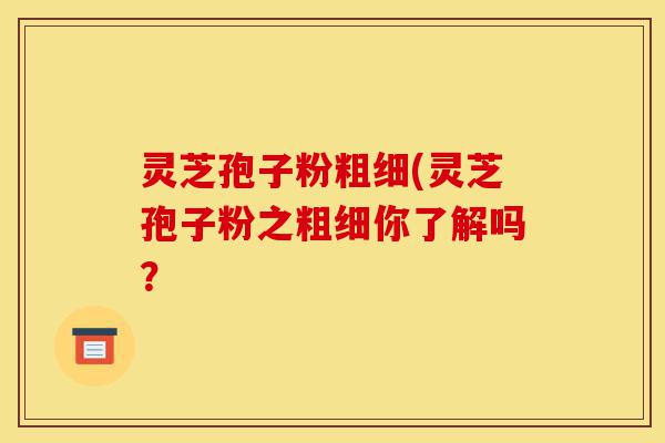 灵芝孢子粉粗细(灵芝孢子粉之粗细你了解吗?-第1张图片-灵芝之家 灵芝孢子粉粗细(灵芝孢子粉之粗细你了解吗?-第1张图片-灵芝之家