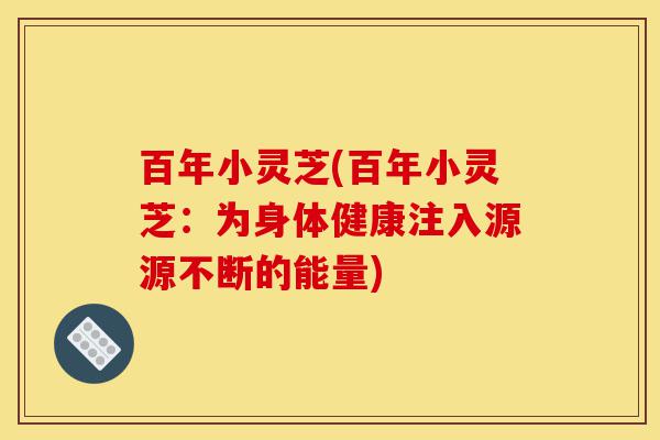 百年小灵芝(百年小灵芝:为身体健康注入源源不断的能量)-第1张图片-灵芝之家 百年小灵芝(百年小灵芝:为身体健康注入源源不断的能量)-第1张图片-灵芝之家