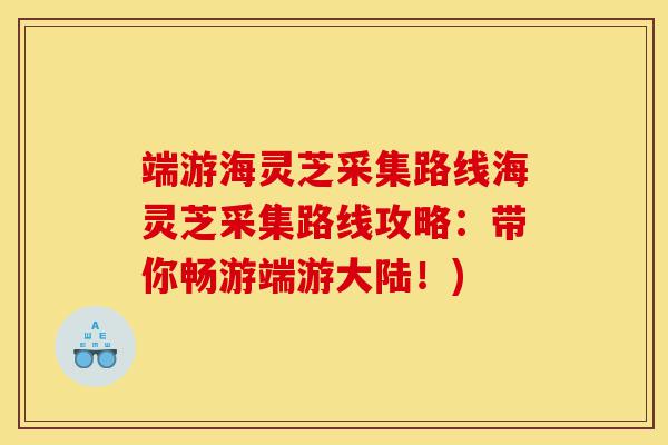 端游海灵芝采集路线海灵芝采集路线攻略:带你畅游端游大陆!)-第1张图片-灵芝之家 端游海灵芝采集路线海灵芝采集路线攻略:带你畅游端游大陆!)-第1张图片-灵芝之家