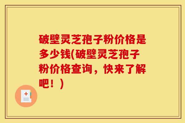 破壁灵芝孢子粉价格是多少钱(破壁灵芝孢子粉价格查询,快来了解吧!)-第1张图片-灵芝之家 破壁灵芝孢子粉价格是多少钱(破壁灵芝孢子粉价格查询,快来了解吧!)-第1张图片-灵芝之家