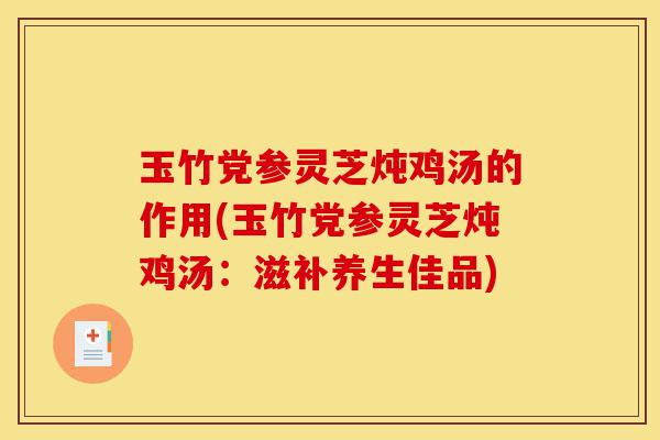玉竹党参灵芝炖鸡汤的作用(玉竹党参灵芝炖鸡汤:滋补养生佳品)-第1张图片-灵芝之家 玉竹党参灵芝炖鸡汤的作用(玉竹党参灵芝炖鸡汤:滋补养生佳品)-第1张图片-灵芝之家