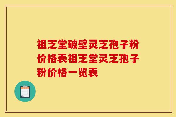 祖芝堂破壁灵芝孢子粉价格表祖芝堂灵芝孢子粉价格一览表-第1张图片-灵芝之家 祖芝堂破壁灵芝孢子粉价格表祖芝堂灵芝孢子粉价格一览表-第1张图片-灵芝之家