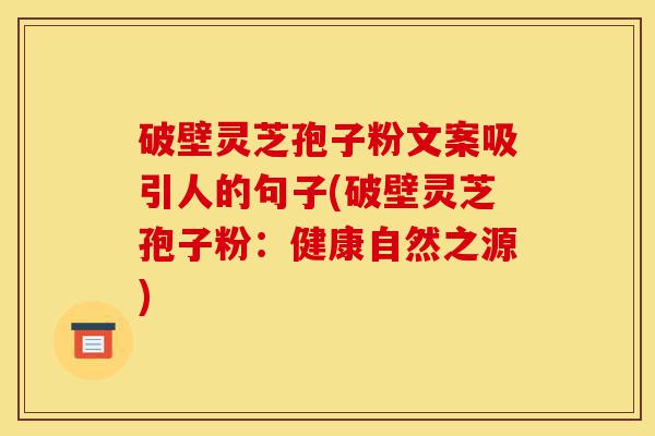 破壁灵芝孢子粉文案吸引人的句子(破壁灵芝孢子粉:健康自然之源)-第1张图片-灵芝之家 破壁灵芝孢子粉文案吸引人的句子(破壁灵芝孢子粉:健康自然之源)-第1张图片-灵芝之家