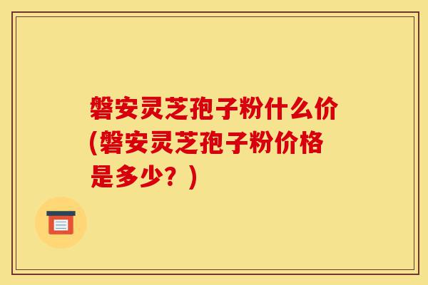 磐安灵芝孢子粉什么价(磐安灵芝孢子粉价格是多少?)-第1张图片-灵芝之家 磐安灵芝孢子粉什么价(磐安灵芝孢子粉价格是多少?)-第1张图片-灵芝之家