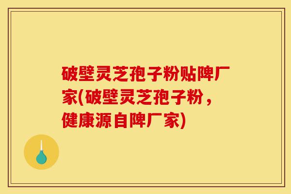 破壁灵芝孢子粉贴陴厂家(破壁灵芝孢子粉,健康源自陴厂家)-第1张图片-灵芝之家 破壁灵芝孢子粉贴陴厂家(破壁灵芝孢子粉,健康源自陴厂家)-第1张图片-灵芝之家